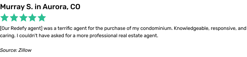Our Redefy agent was a terrific agent for the purchase of my condominium. Knowledgeable, responsive, and caring. I couldn't have asked for a more professional real estate agent.